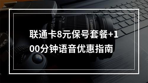 联通卡8元保号套餐+100分钟语音优惠指南