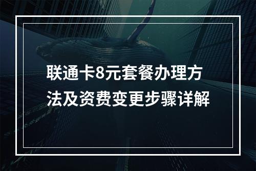 联通卡8元套餐办理方法及资费变更步骤详解