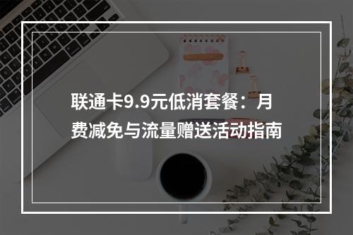 联通卡9.9元低消套餐：月费减免与流量赠送活动指南