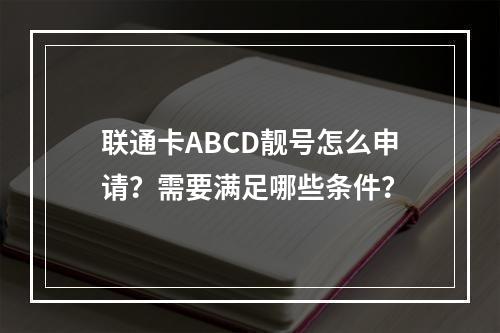 联通卡ABCD靓号怎么申请？需要满足哪些条件？