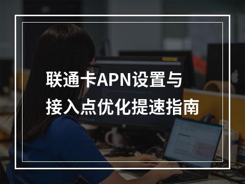 联通卡APN设置与接入点优化提速指南