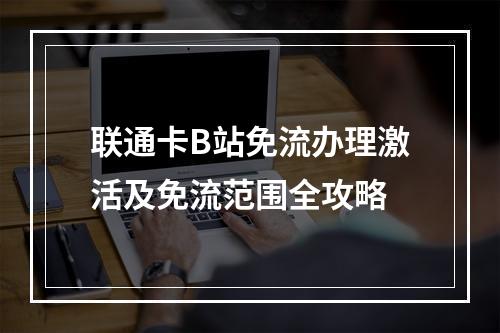 联通卡B站免流办理激活及免流范围全攻略