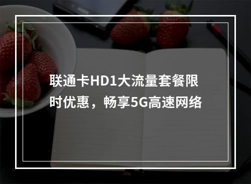 联通卡HD1大流量套餐限时优惠，畅享5G高速网络