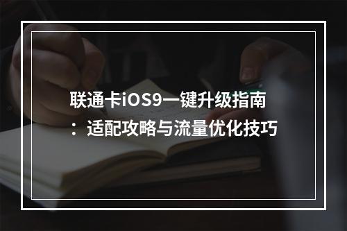 联通卡iOS9一键升级指南：适配攻略与流量优化技巧