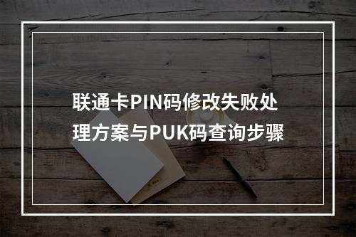 联通卡PIN码修改失败处理方案与PUK码查询步骤