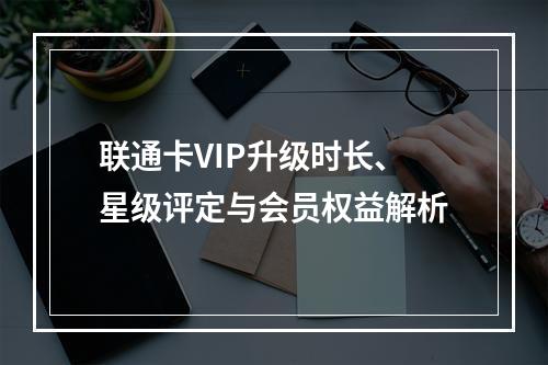 联通卡VIP升级时长、星级评定与会员权益解析