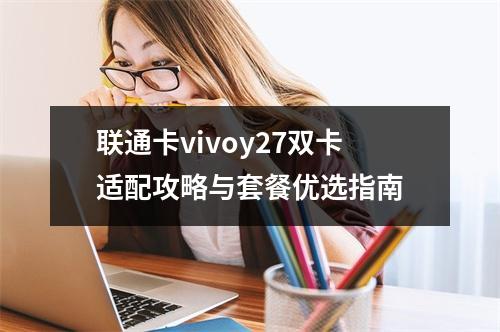 联通卡vivoy27双卡适配攻略与套餐优选指南