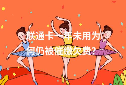 联通卡一年未用为何仍被催缴欠费？