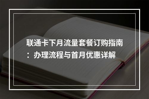 联通卡下月流量套餐订购指南：办理流程与首月优惠详解
