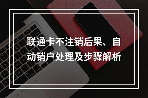 联通卡不注销后果、自动销户处理及步骤解析