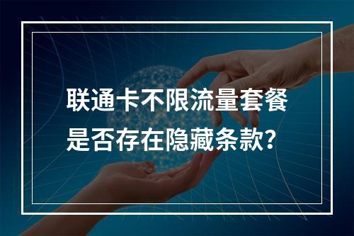 联通卡不限流量套餐是否存在隐藏条款？