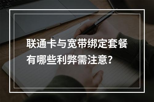 联通卡与宽带绑定套餐有哪些利弊需注意？