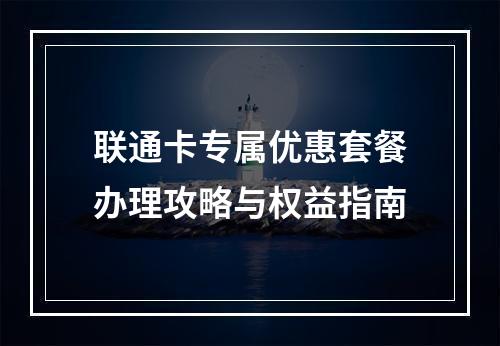 联通卡专属优惠套餐办理攻略与权益指南
