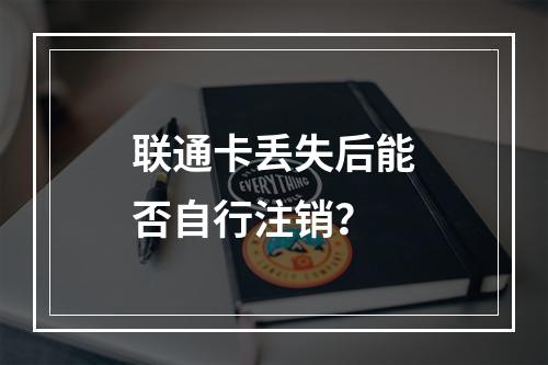 联通卡丢失后能否自行注销？