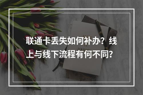 联通卡丢失如何补办？线上与线下流程有何不同？