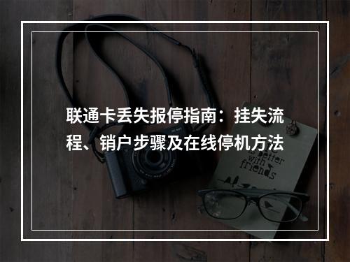 联通卡丢失报停指南：挂失流程、销户步骤及在线停机方法