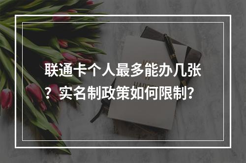 联通卡个人最多能办几张？实名制政策如何限制？