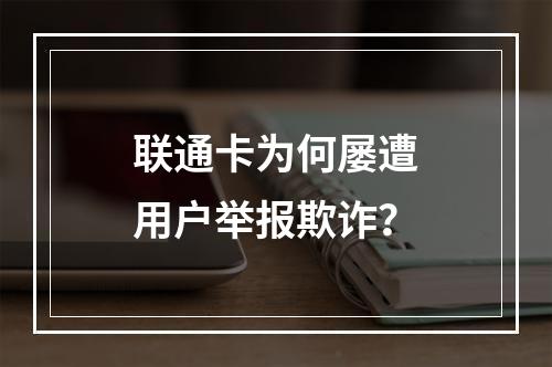 联通卡为何屡遭用户举报欺诈？