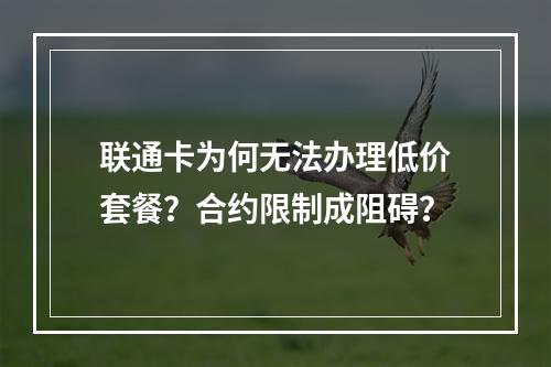 联通卡为何无法办理低价套餐？合约限制成阻碍？