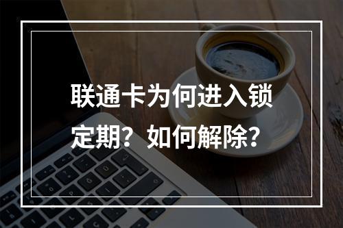 联通卡为何进入锁定期？如何解除？