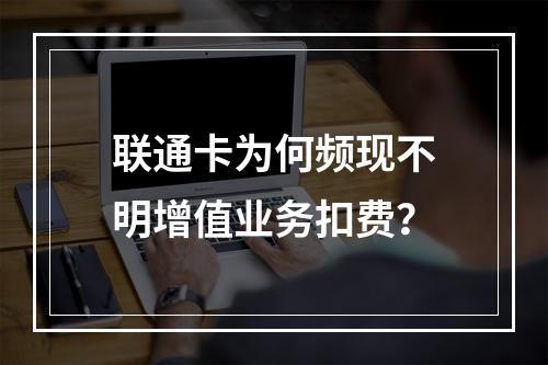 联通卡为何频现不明增值业务扣费？