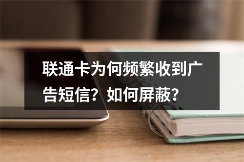 联通卡为何频繁收到广告短信？如何屏蔽？