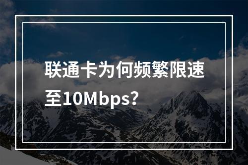联通卡为何频繁限速至10Mbps？