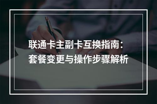 联通卡主副卡互换指南：套餐变更与操作步骤解析