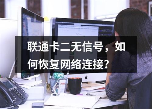 联通卡二无信号，如何恢复网络连接？