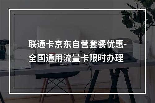 联通卡京东自营套餐优惠-全国通用流量卡限时办理