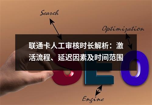 联通卡人工审核时长解析：激活流程、延迟因素及时间范围