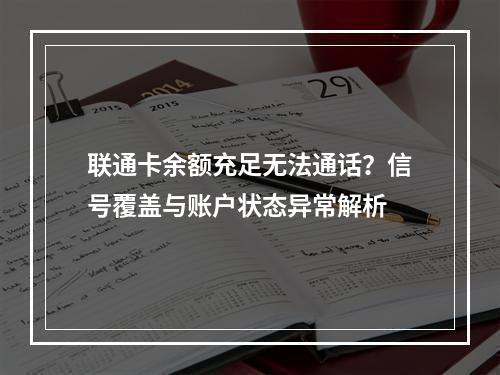 联通卡余额充足无法通话？信号覆盖与账户状态异常解析