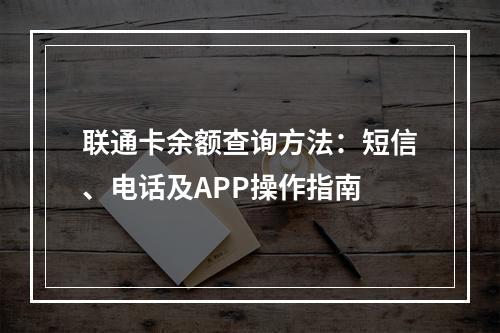 联通卡余额查询方法：短信、电话及APP操作指南