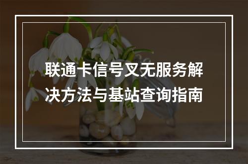 联通卡信号叉无服务解决方法与基站查询指南