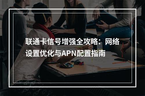 联通卡信号增强全攻略：网络设置优化与APN配置指南