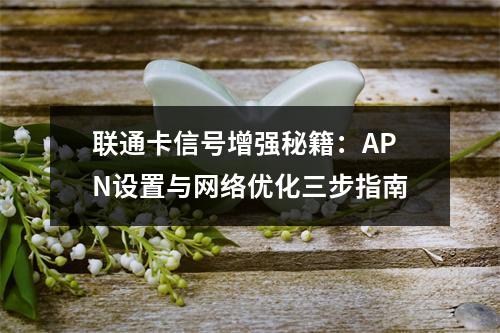 联通卡信号增强秘籍：APN设置与网络优化三步指南