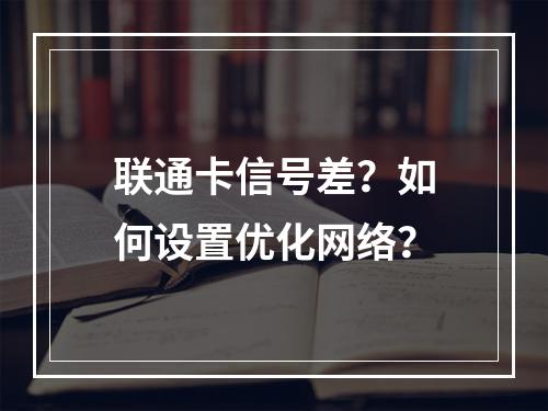 联通卡信号差？如何设置优化网络？