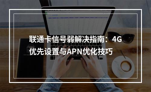 联通卡信号弱解决指南：4G优先设置与APN优化技巧