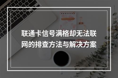 联通卡信号满格却无法联网的排查方法与解决方案