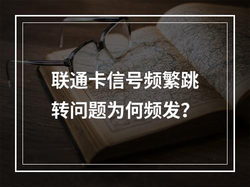 联通卡信号频繁跳转问题为何频发？
