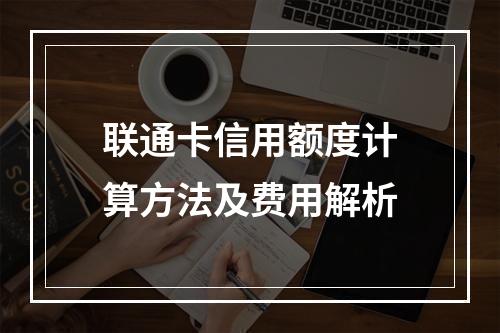 联通卡信用额度计算方法及费用解析