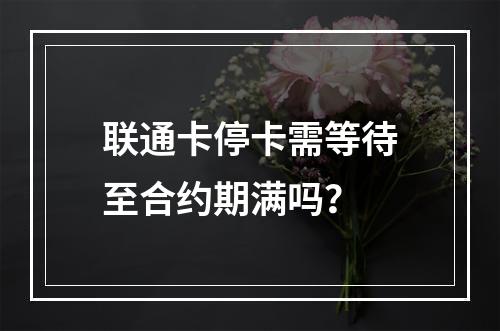 联通卡停卡需等待至合约期满吗？