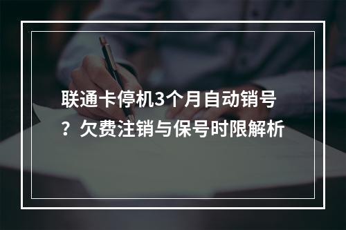 联通卡停机3个月自动销号？欠费注销与保号时限解析