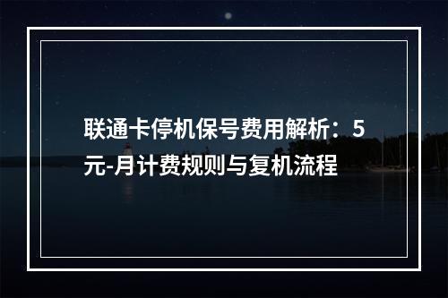 联通卡停机保号费用解析：5元-月计费规则与复机流程