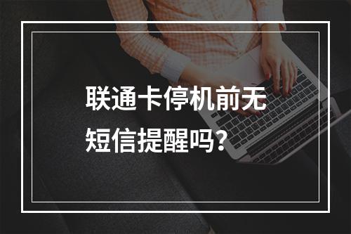 联通卡停机前无短信提醒吗？
