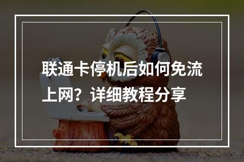 联通卡停机后如何免流上网？详细教程分享
