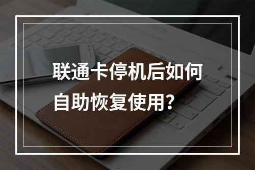 联通卡停机后如何自助恢复使用？