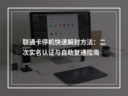 联通卡停机快速解封方法：二次实名认证与自助复通指南