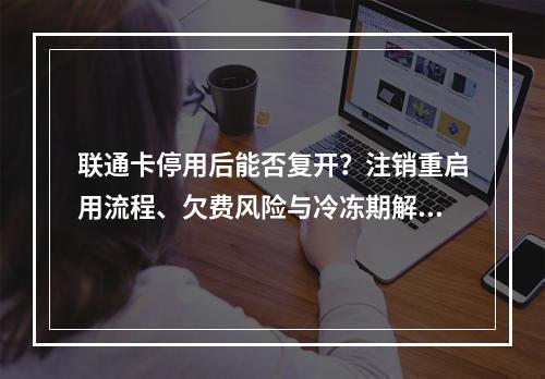 联通卡停用后能否复开？注销重启用流程、欠费风险与冷冻期解析