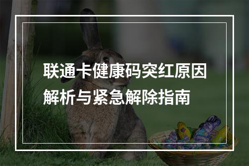 联通卡健康码突红原因解析与紧急解除指南